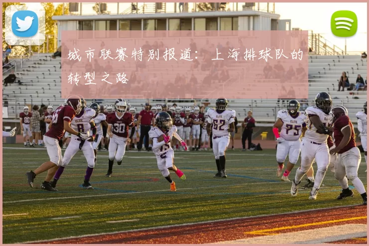 城市联赛特别报道：上海排球队的转型之路