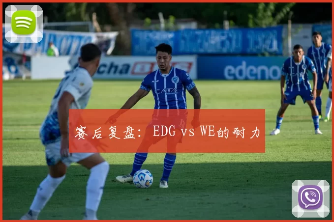 赛后复盘：EDG vs WE的耐力