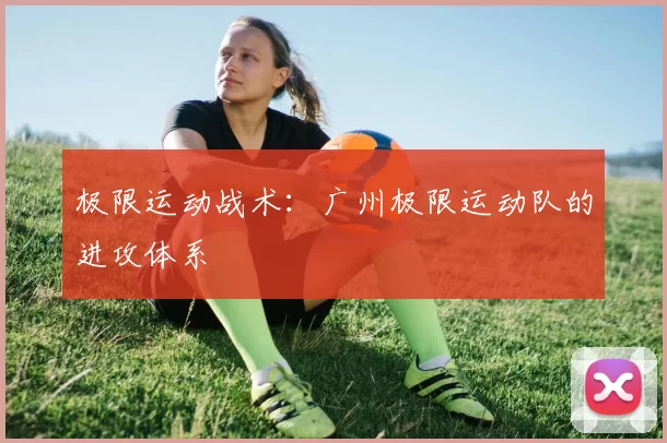极限运动战术：广州极限运动队的进攻体系
