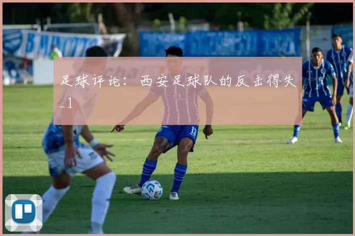 足球评论：西安足球队的反击得失_1