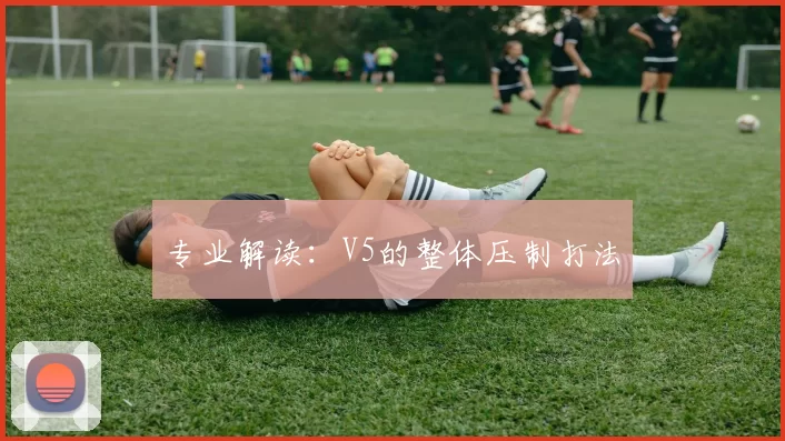 专业解读：V5的整体压制打法