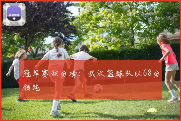 冠军赛积分榜：武汉篮球队以68分领跑