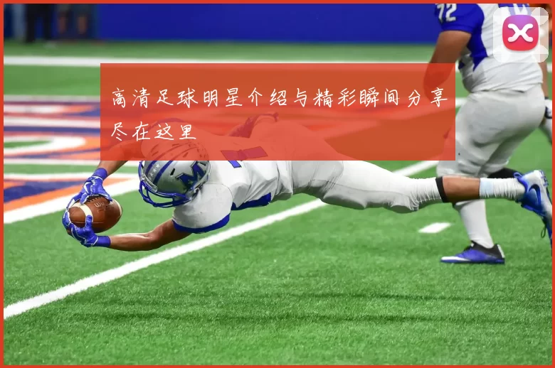 高清足球明星介绍与精彩瞬间分享尽在这里