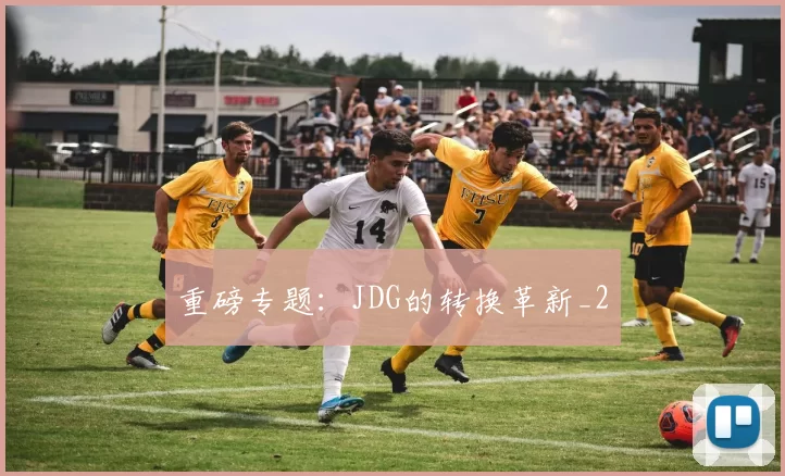 重磅专题：JDG的转换革新_2