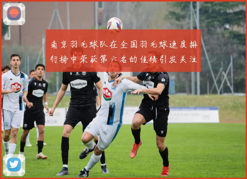 南京羽毛球队在全国羽毛球速度排行榜中荣获第六名的佳绩引发关注