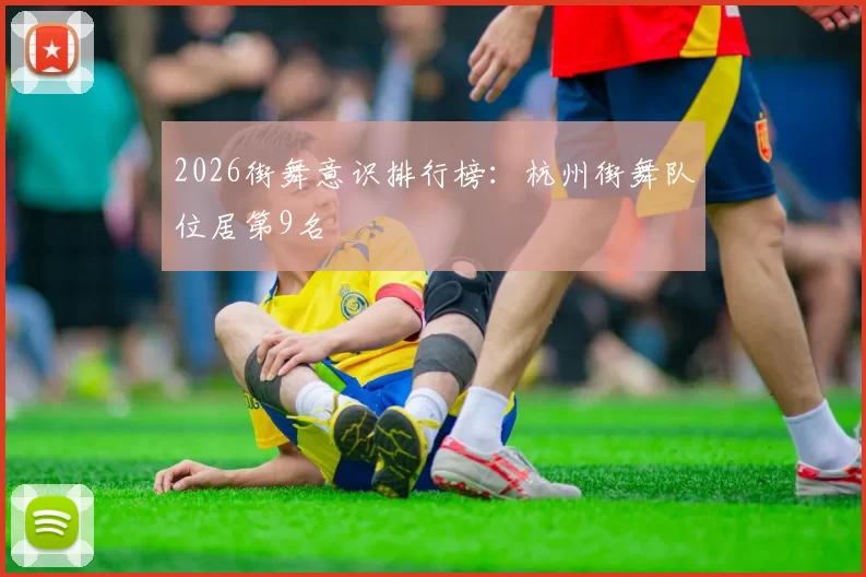 2026街舞意识排行榜：杭州街舞队位居第9名