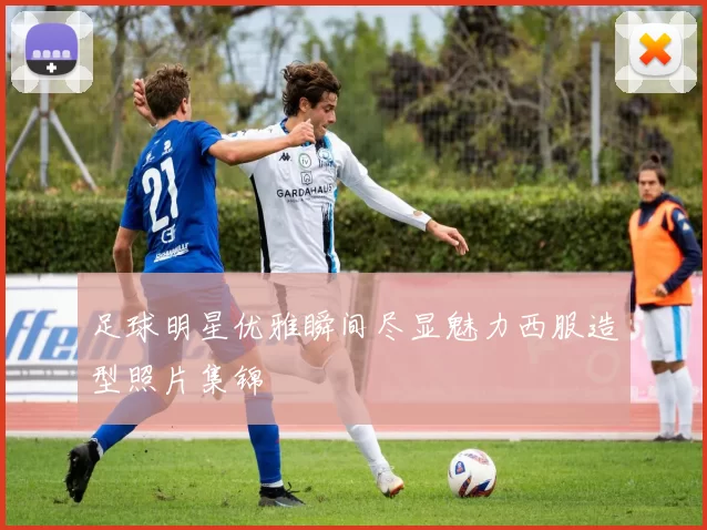 足球明星优雅瞬间尽显魅力西服造型照片集锦