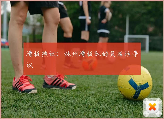 滑板热议：杭州滑板队的灵活性争议